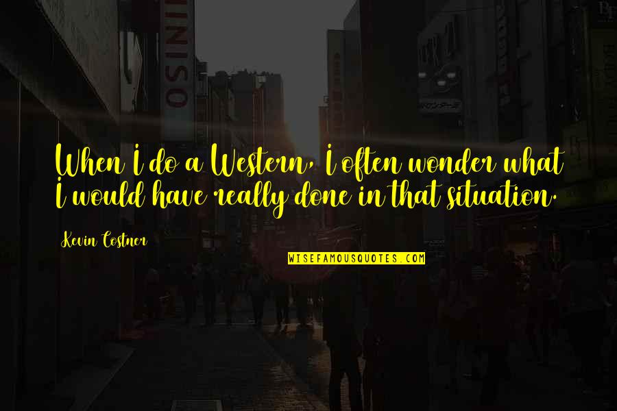 2419 West Quotes By Kevin Costner: When I do a Western, I often wonder 2419 West Quotes By Kevin Costner: When I do a Western, I often wonder
