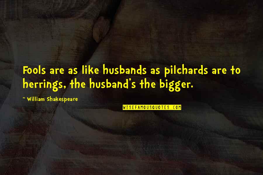 2428 Wordscapes Quotes By William Shakespeare: Fools are as like husbands as pilchards are