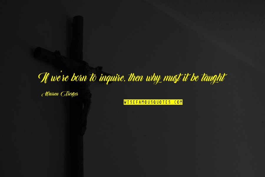 243 Vs 308 Quotes By Warren Berger: If we're born to inquire, then why must 243 Vs 308 Quotes By Warren Berger: If we're born to inquire, then why must