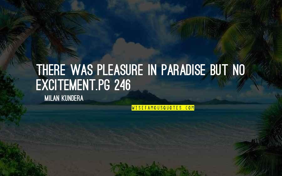 246 Quotes By Milan Kundera: There was pleasure in Paradise but no excitement.pg