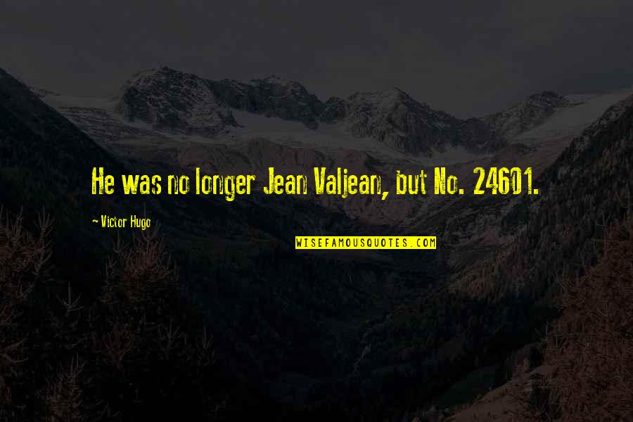 24601 Jean Quotes By Victor Hugo: He was no longer Jean Valjean, but No.