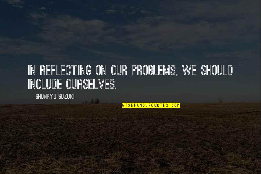 24601 Shirt Quotes By Shunryu Suzuki: In reflecting on our problems, we should include