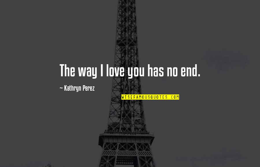 2468 Quotes By Kathryn Perez: The way I love you has no end.