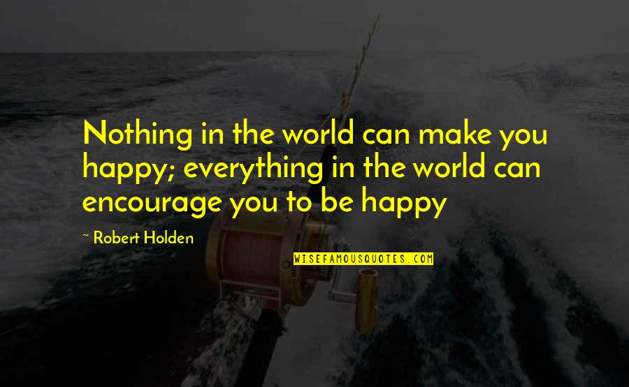 2482578309 Quotes By Robert Holden: Nothing in the world can make you happy;