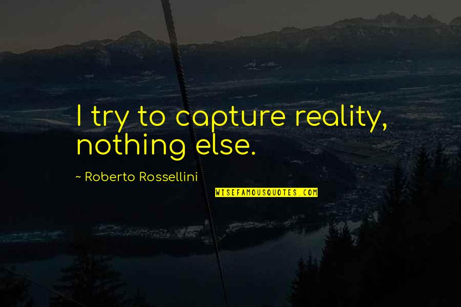 2482578309 Quotes By Roberto Rossellini: I try to capture reality, nothing else.