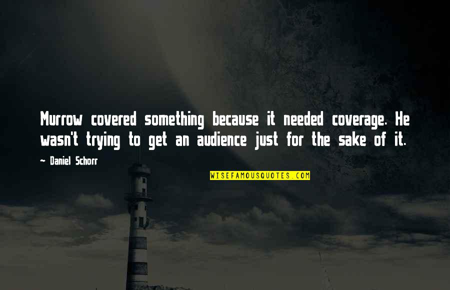 24921b Quotes By Daniel Schorr: Murrow covered something because it needed coverage. He