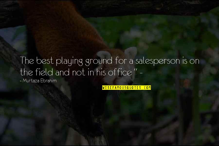 2495 Colinas Quotes By Murtaza Ebrahim: The best playing ground for a salesperson is 2495 Colinas Quotes By Murtaza Ebrahim: The best playing ground for a salesperson is