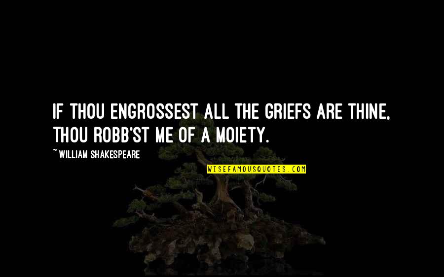 24x7 News Quotes By William Shakespeare: If thou engrossest all the griefs are thine,