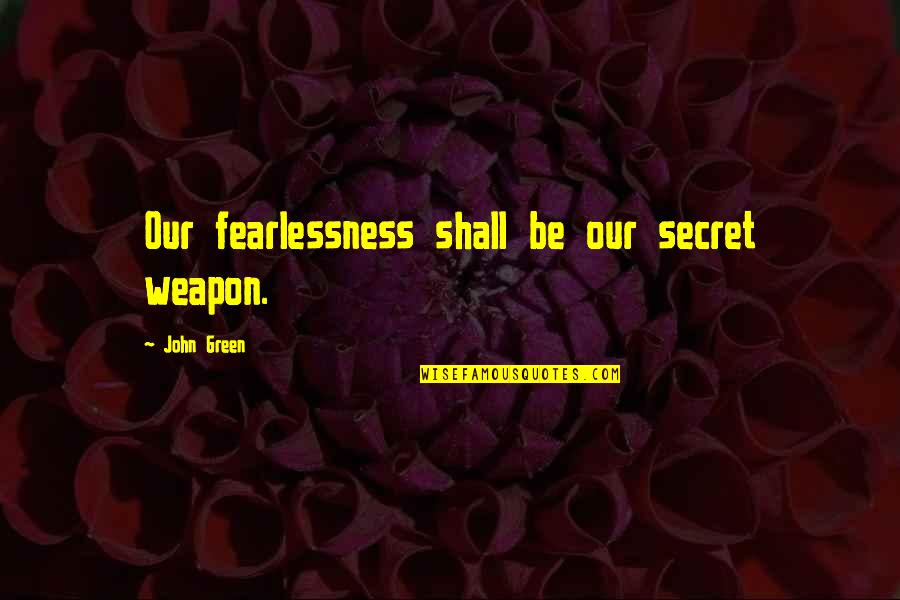 25 Character Quotes By John Green: Our fearlessness shall be our secret weapon. 25 Character Quotes By John Green: Our fearlessness shall be our secret weapon.