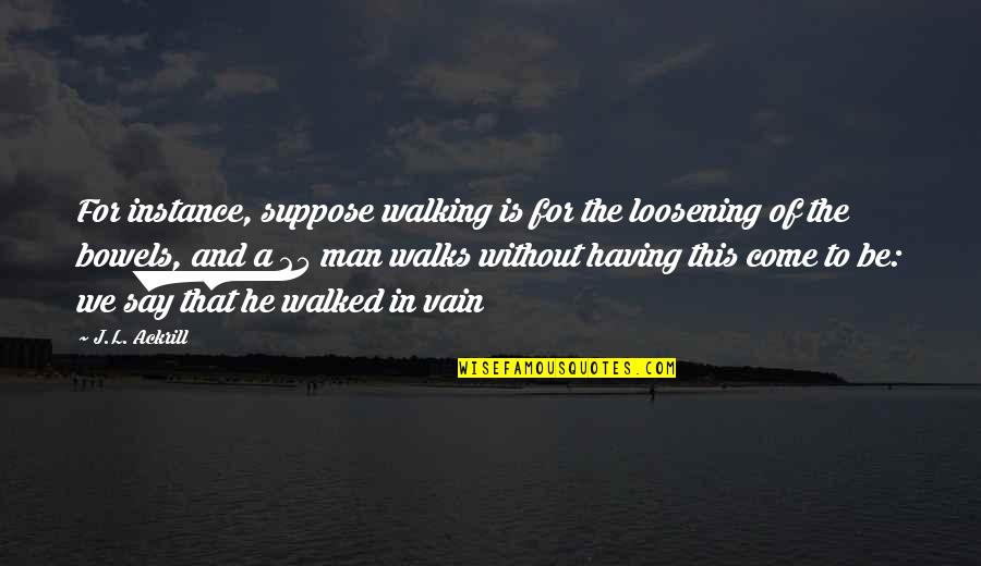 25 For 25 Quotes By J.L. Ackrill: For instance, suppose walking is for the loosening 25 For 25 Quotes By J.L. Ackrill: For instance, suppose walking is for the loosening