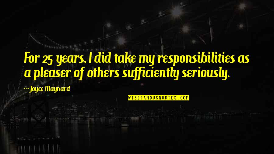 25 For 25 Quotes By Joyce Maynard: For 25 years, I did take my responsibilities 25 For 25 Quotes By Joyce Maynard: For 25 years, I did take my responsibilities