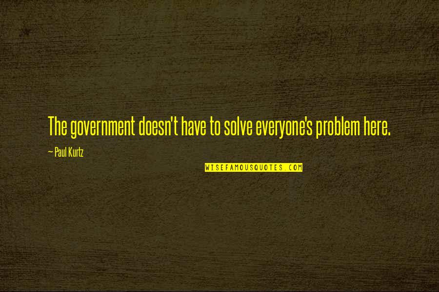 25 Great Booger Quotes By Paul Kurtz: The government doesn't have to solve everyone's problem