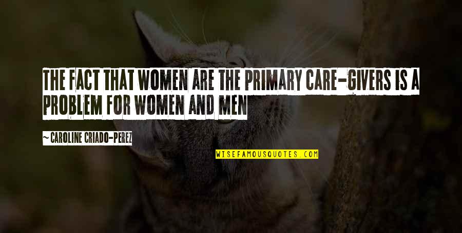 25 Jaar Quotes By Caroline Criado-Perez: The fact that women are the primary care-givers