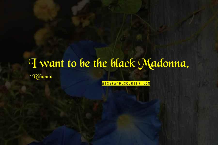 25 Jan River Quotes By Rihanna: I want to be the black Madonna. 25 Jan River Quotes By Rihanna: I want to be the black Madonna.