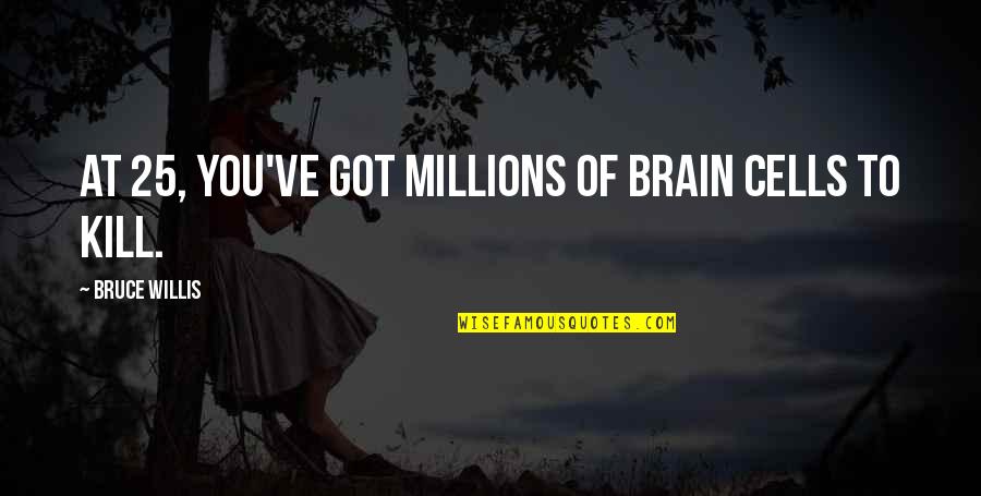 25 Quotes By Bruce Willis: At 25, you've got millions of brain cells 25 Quotes By Bruce Willis: At 25, you've got millions of brain cells