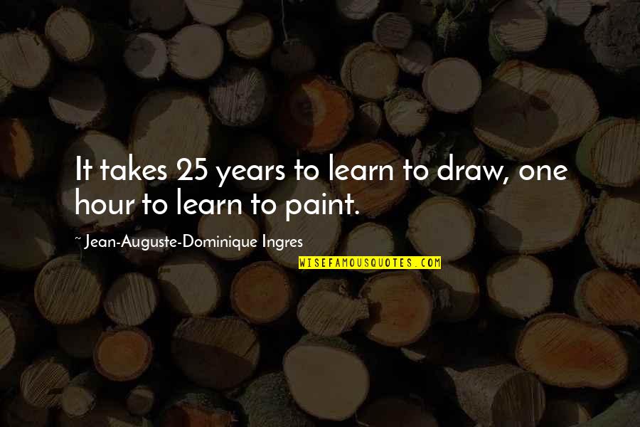 25 Quotes By Jean-Auguste-Dominique Ingres: It takes 25 years to learn to draw,