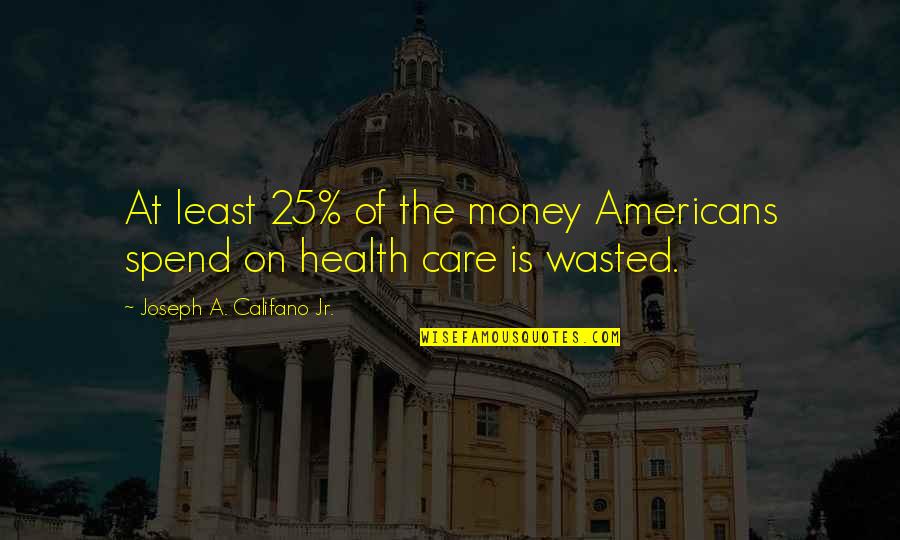 25 Quotes By Joseph A. Califano Jr.: At least 25% of the money Americans spend