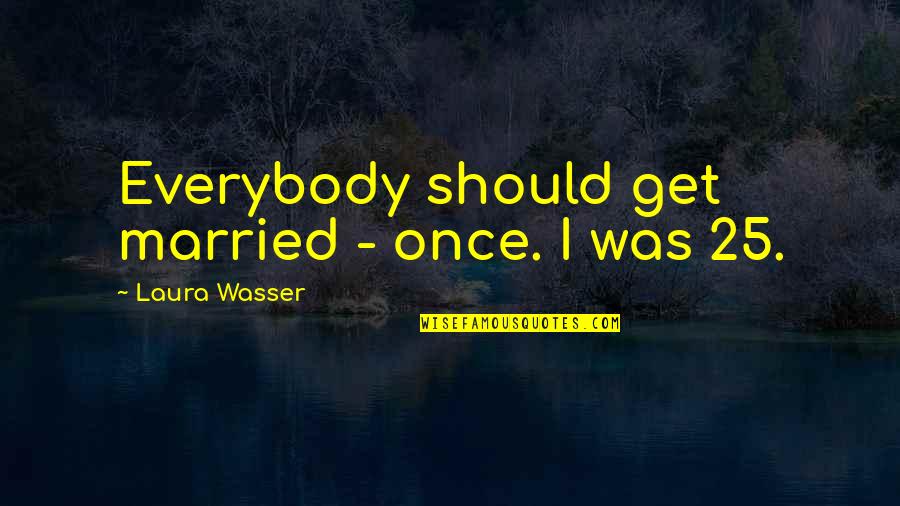 25 Quotes By Laura Wasser: Everybody should get married - once. I was