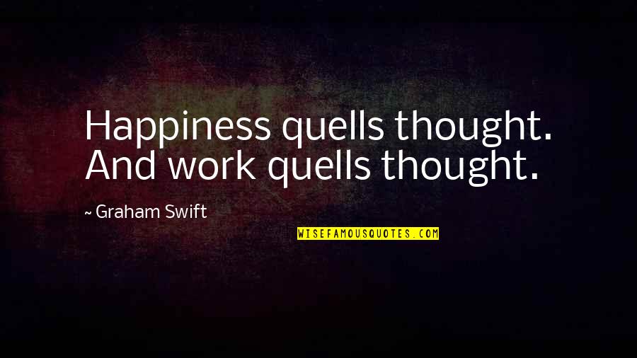 25 Scottish Quotes By Graham Swift: Happiness quells thought. And work quells thought.