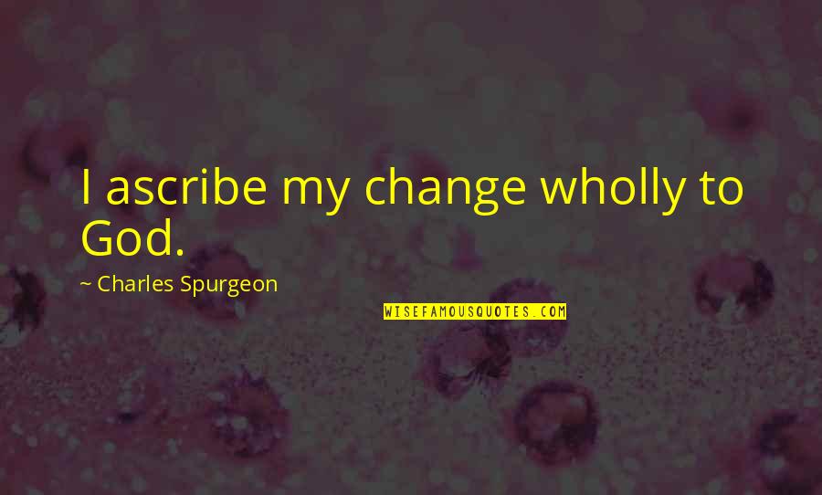 25 Short Quotes By Charles Spurgeon: I ascribe my change wholly to God.