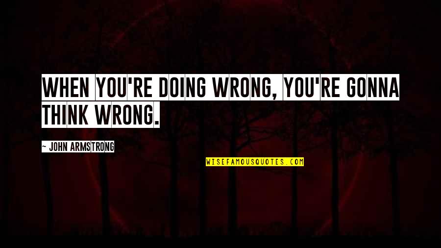 25 Short Quotes By John Armstrong: When you're doing wrong, you're gonna think wrong.