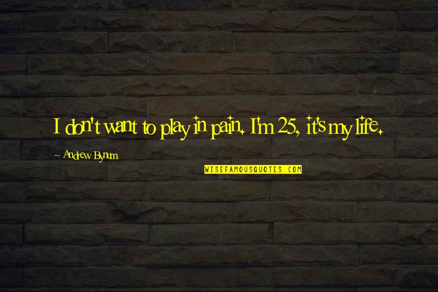 25 To Life Quotes By Andrew Bynum: I don't want to play in pain. I'm