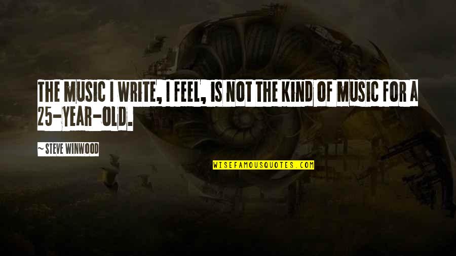 25 Year Old Quotes By Steve Winwood: The music I write, I feel, is not