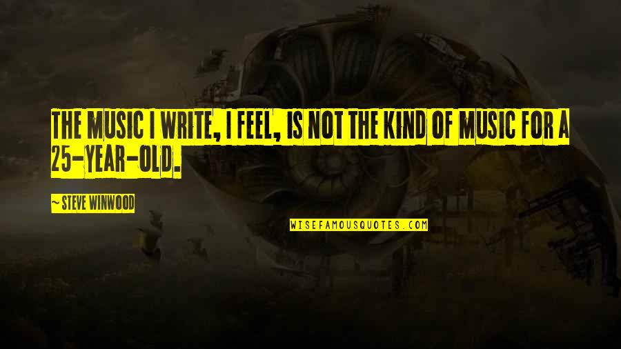 25 Year Quotes By Steve Winwood: The music I write, I feel, is not