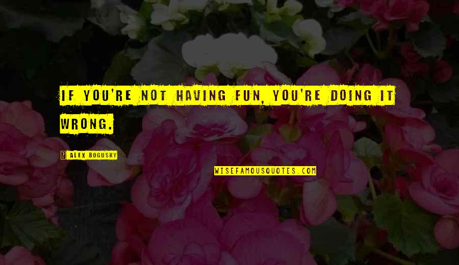 2506 Ballistics Quotes By Alex Bogusky: If you're not having fun, you're doing it