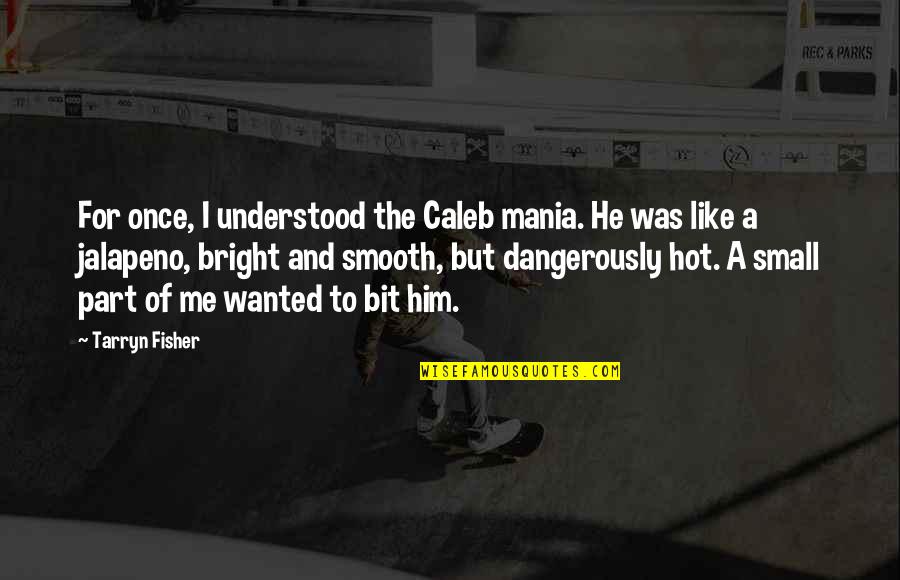 2512 Quotes By Tarryn Fisher: For once, I understood the Caleb mania. He 2512 Quotes By Tarryn Fisher: For once, I understood the Caleb mania. He
