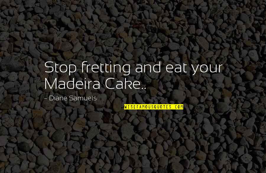 2566 Divided Quotes By Diane Samuels: Stop fretting and eat your Madeira Cake..