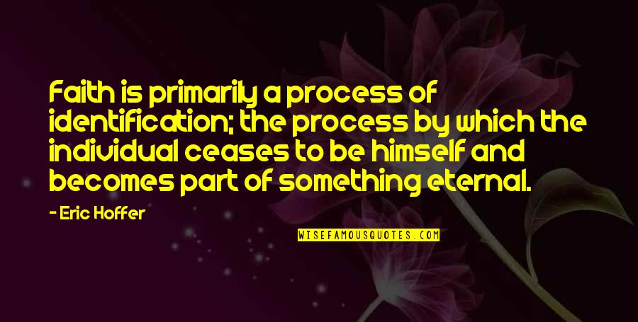 2566 Divided Quotes By Eric Hoffer: Faith is primarily a process of identification; the