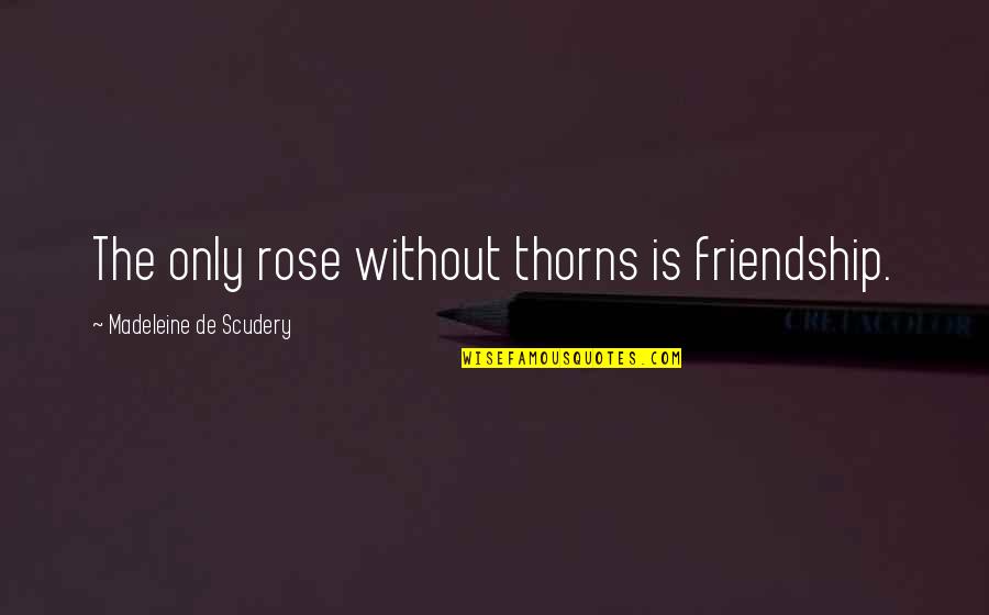 2566 Divided Quotes By Madeleine De Scudery: The only rose without thorns is friendship.