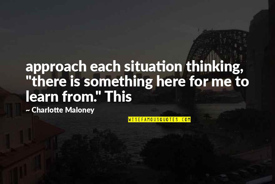 25andolder Quotes By Charlotte Maloney: approach each situation thinking, "there is something here