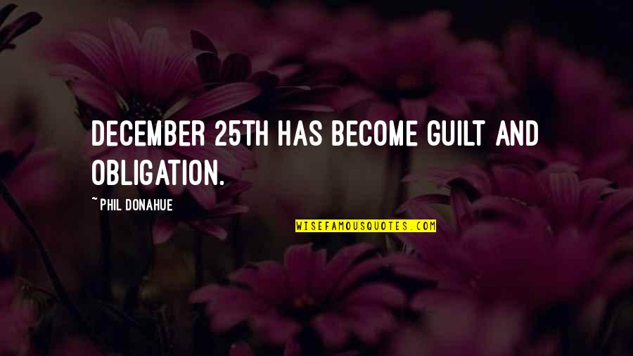 25th December Quotes By Phil Donahue: December 25th has become guilt and obligation. 25th December Quotes By Phil Donahue: December 25th has become guilt and obligation.