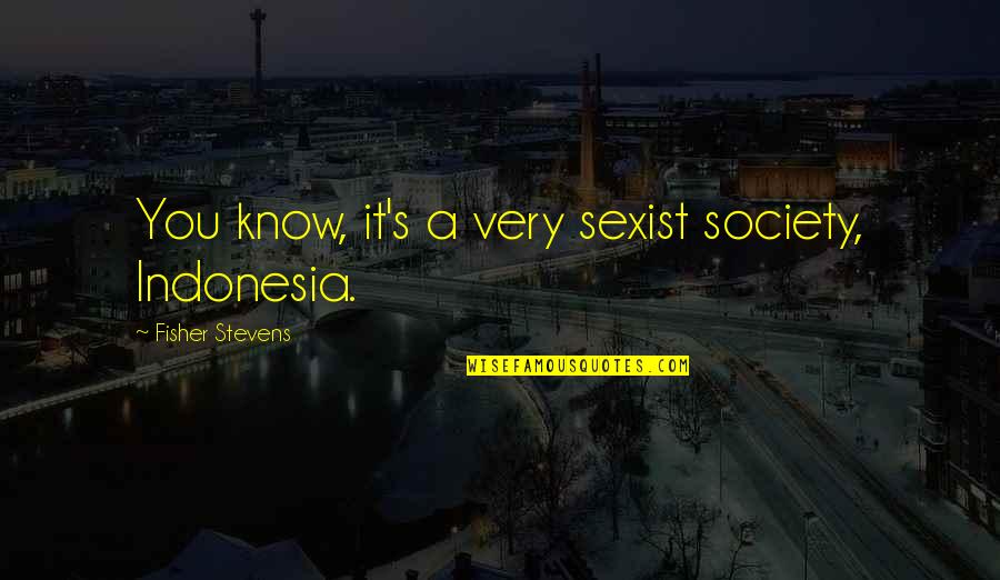 26 Monthsary Quotes By Fisher Stevens: You know, it's a very sexist society, Indonesia.