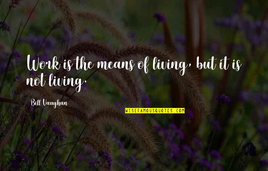 260 Quotes By Bill Vaughan: Work is the means of living, but it 260 Quotes By Bill Vaughan: Work is the means of living, but it