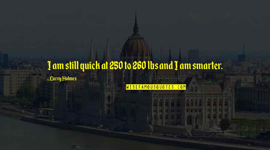 260 Quotes By Larry Holmes: I am still quick at 250 to 260 260 Quotes By Larry Holmes: I am still quick at 250 to 260