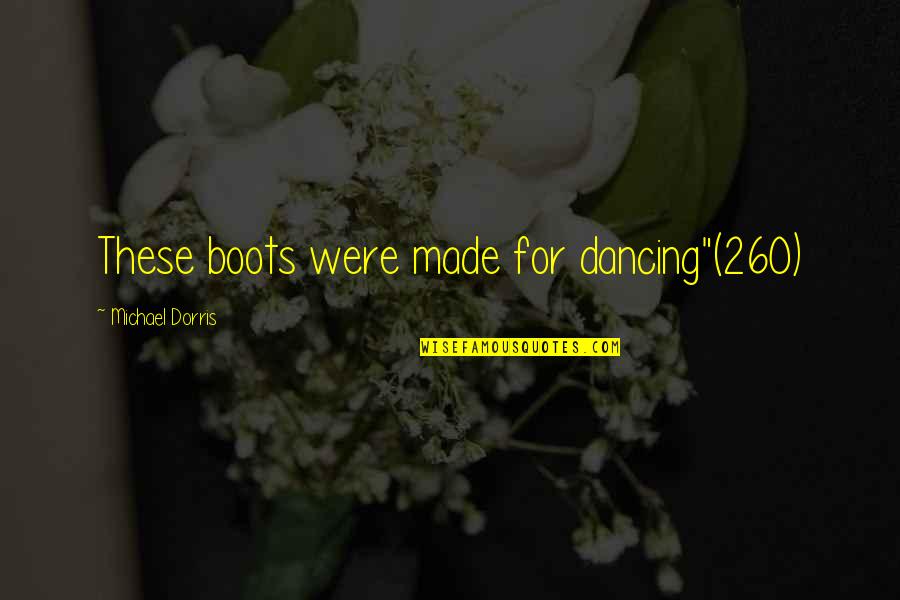 260 Quotes By Michael Dorris: These boots were made for dancing"(260)