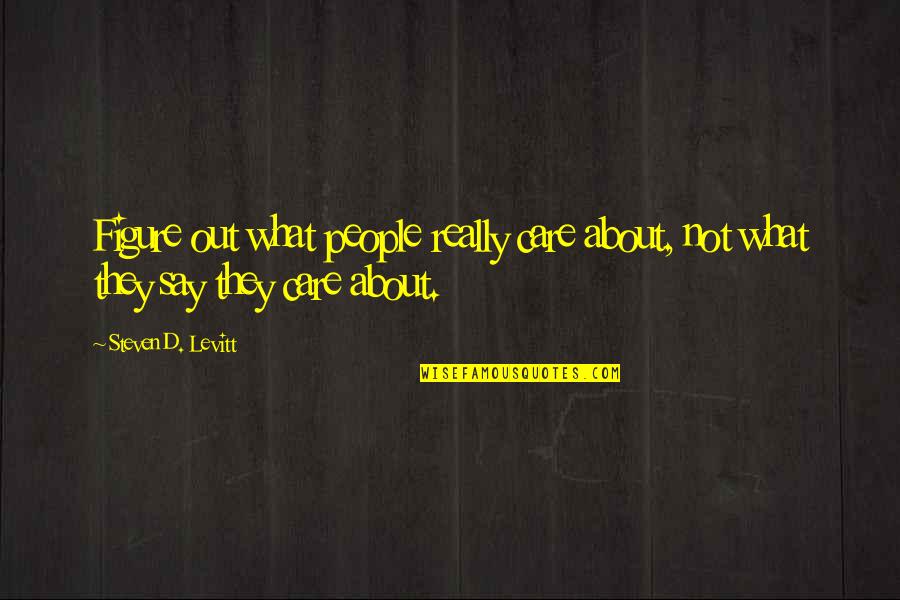 260 Quotes By Steven D. Levitt: Figure out what people really care about, not 260 Quotes By Steven D. Levitt: Figure out what people really care about, not