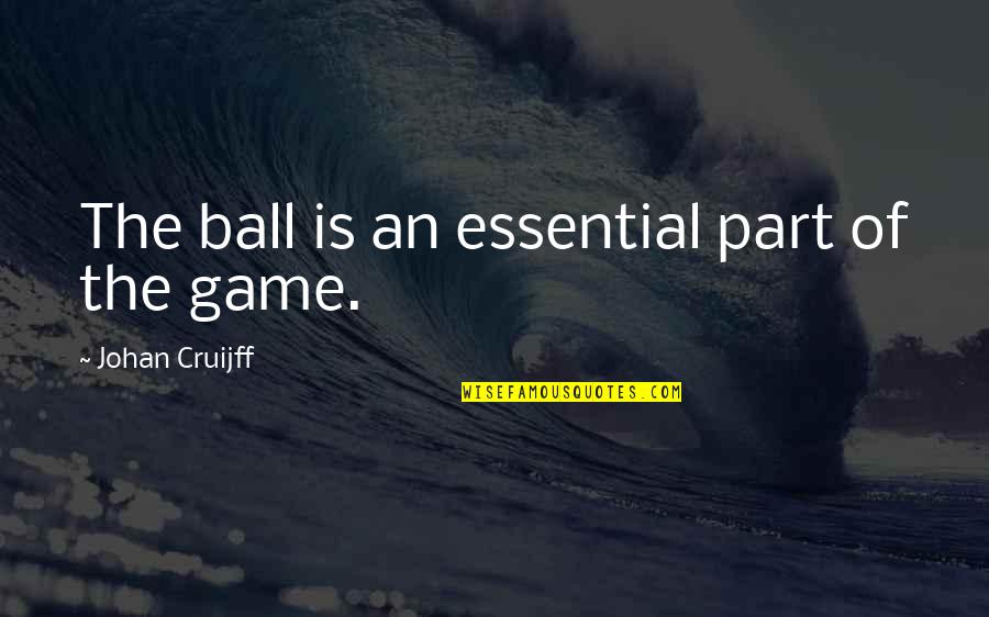 2611 Quotes By Johan Cruijff: The ball is an essential part of the