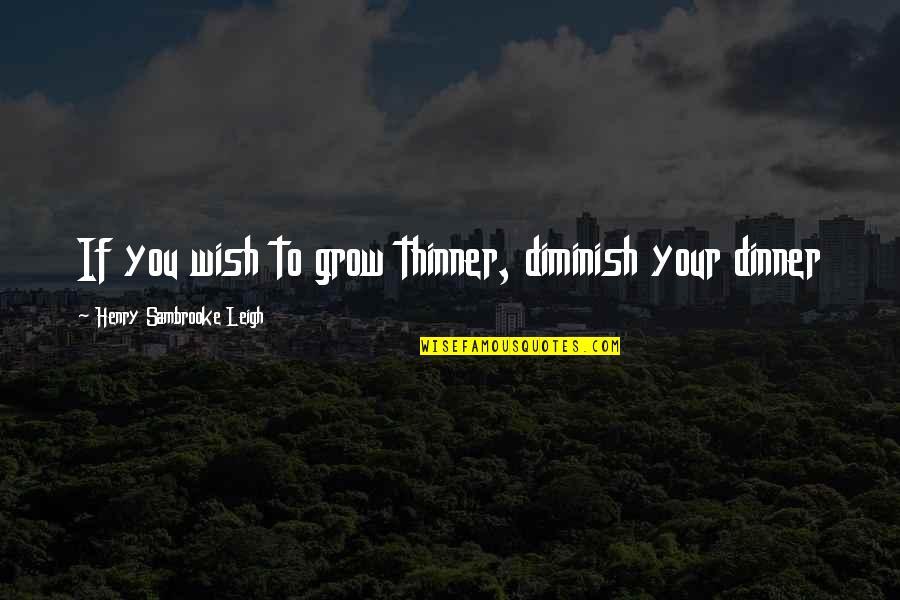 2620 Quotes By Henry Sambrooke Leigh: If you wish to grow thinner, diminish your