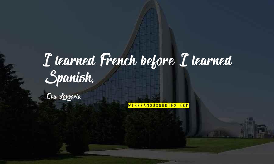 26270 Quotes By Eva Longoria: I learned French before I learned Spanish.
