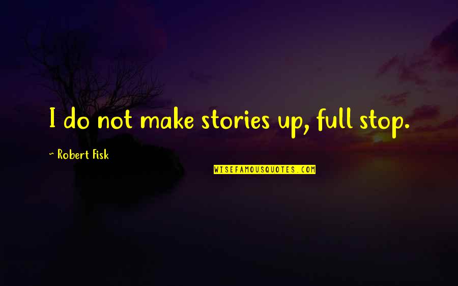 2627964500 Quotes By Robert Fisk: I do not make stories up, full stop. 2627964500 Quotes By Robert Fisk: I do not make stories up, full stop.