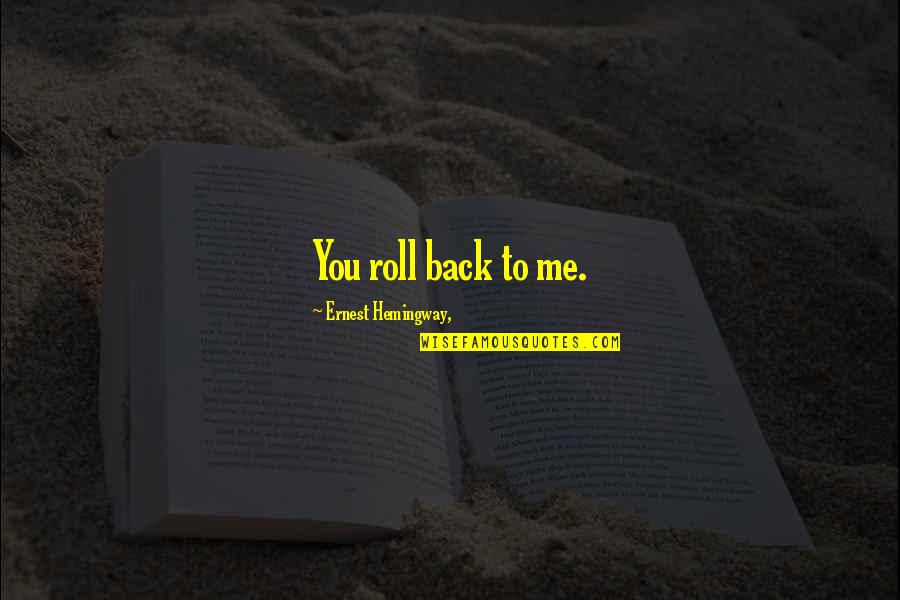 264 Quotes By Ernest Hemingway,: You roll back to me.