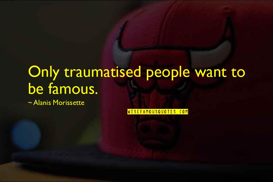 2666 Book Quotes By Alanis Morissette: Only traumatised people want to be famous. 2666 Book Quotes By Alanis Morissette: Only traumatised people want to be famous.