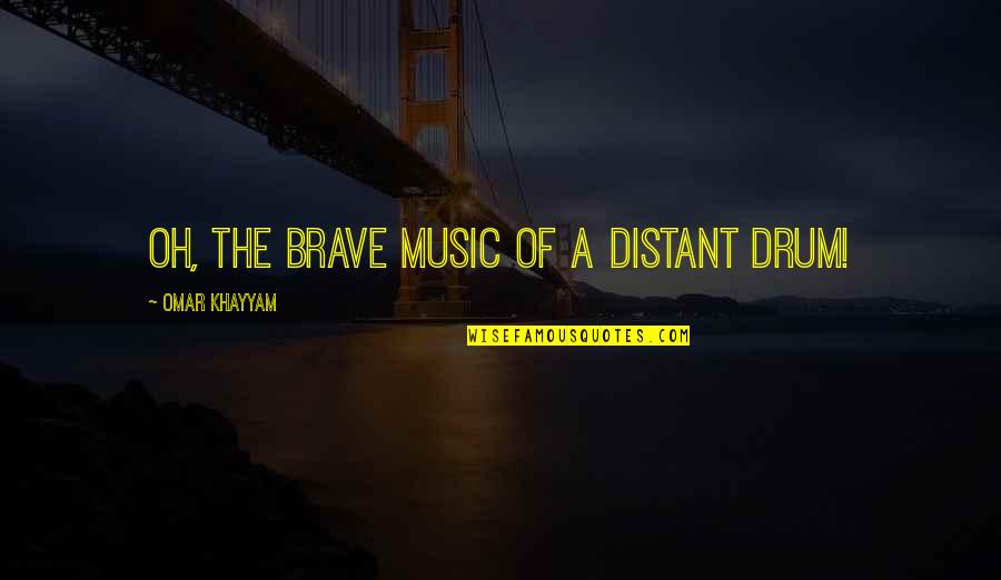 2666 Capsule Quotes By Omar Khayyam: Oh, the brave Music of a distant drum!