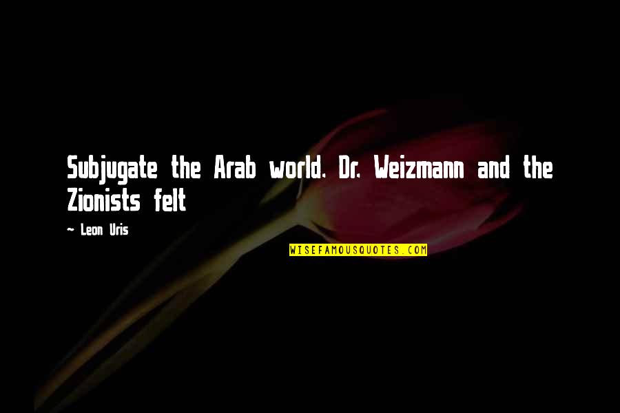 2695 10cx Quotes By Leon Uris: Subjugate the Arab world. Dr. Weizmann and the