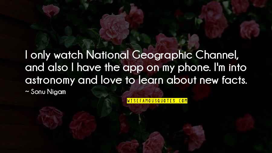 2696 25 Quotes By Sonu Nigam: I only watch National Geographic Channel, and also