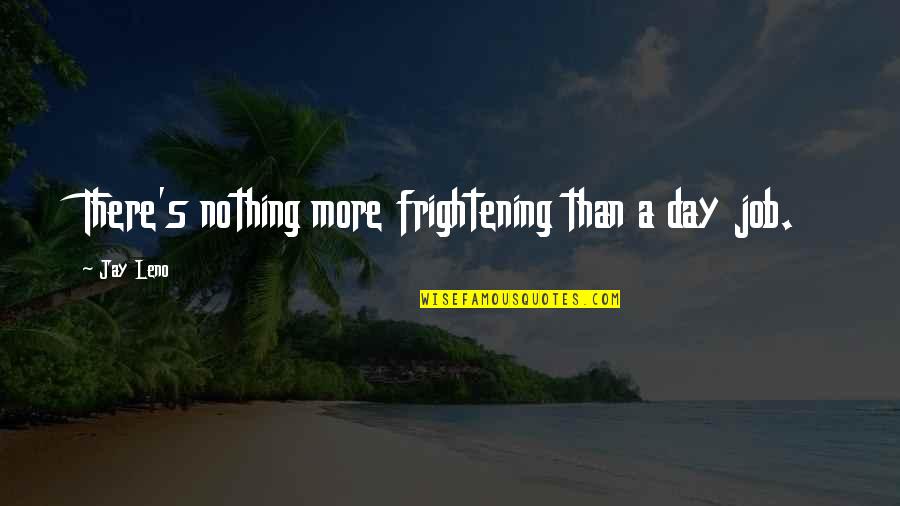 27 Pure Quotes By Jay Leno: There's nothing more frightening than a day job.